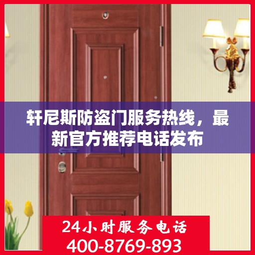 轩尼斯防盗门服务热线，最新官方推荐电话发布