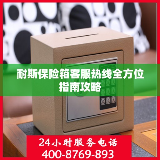 耐斯保险箱客服热线全方位指南攻略