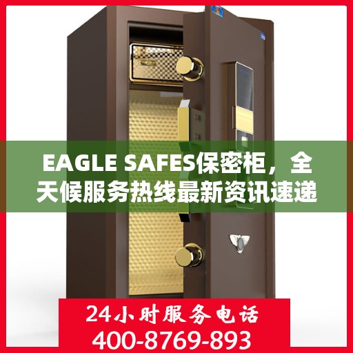 EAGLE SAFES保密柜，全天候服务热线最新资讯速递