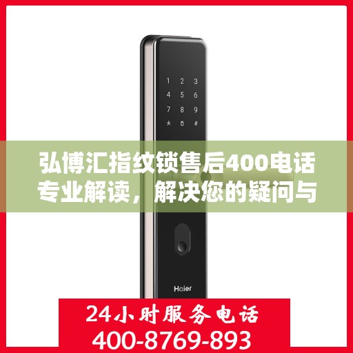弘博汇指纹锁售后400电话专业解读，解决您的疑问与困扰