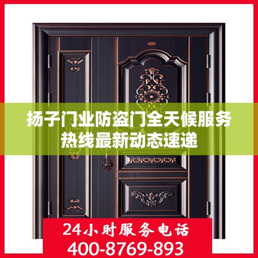 扬子门业防盗门全天候服务热线最新动态速递