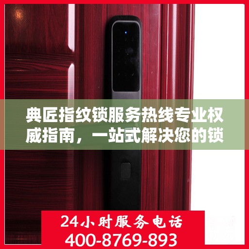 典匠指纹锁服务热线专业权威指南，一站式解决您的锁事疑难