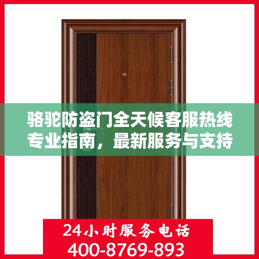 骆驼防盗门全天候客服热线专业指南，最新服务与支持攻略