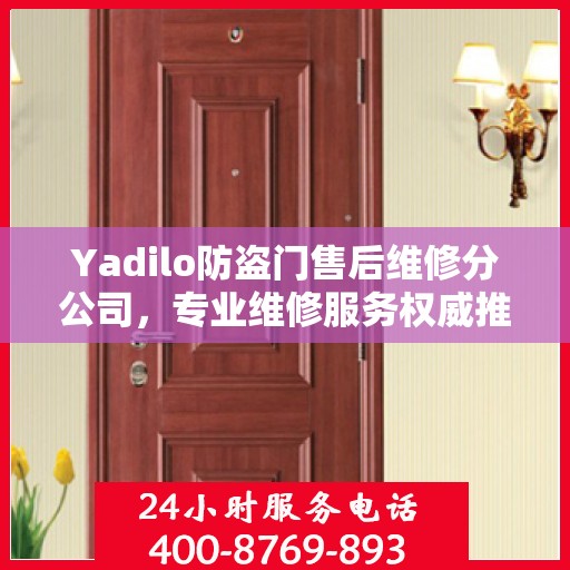 Yadilo防盗门售后维修分公司，专业维修服务权威推荐