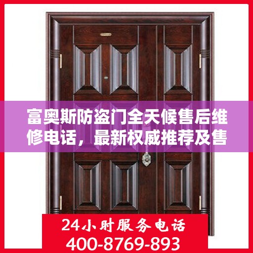 富奥斯防盗门全天候售后维修电话，最新权威推荐及售后保障解析