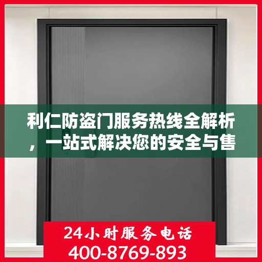 利仁防盗门服务热线全解析，一站式解决您的安全与售后需求