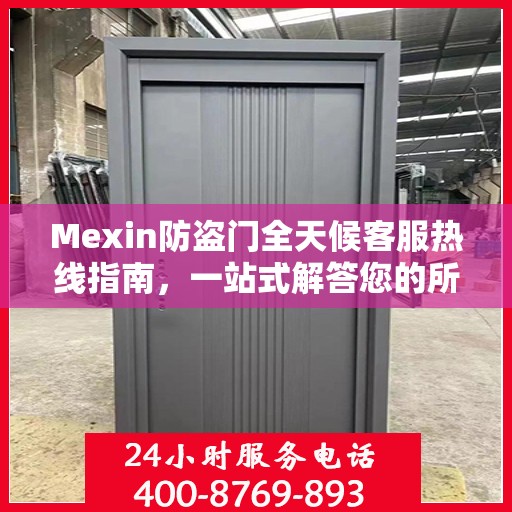 Mexin防盗门全天候客服热线指南，一站式解答您的所有疑问