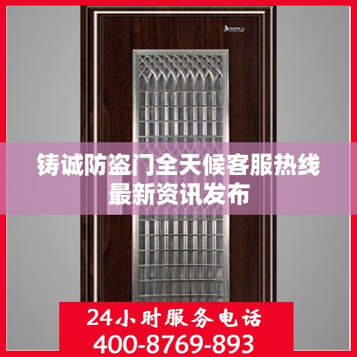 铸诚防盗门全天候客服热线最新资讯发布