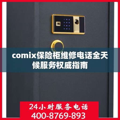 comix保险柜维修电话全天候服务权威指南