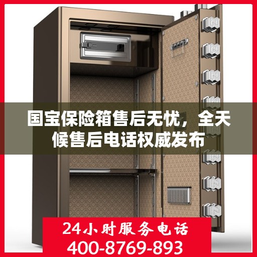 国宝保险箱售后无忧，全天候售后电话权威发布