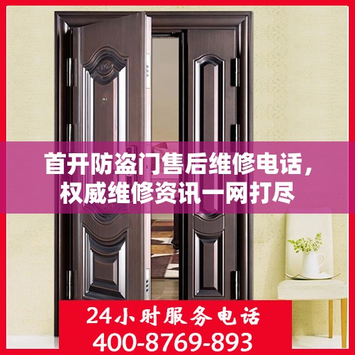 首开防盗门售后维修电话，权威维修资讯一网打尽