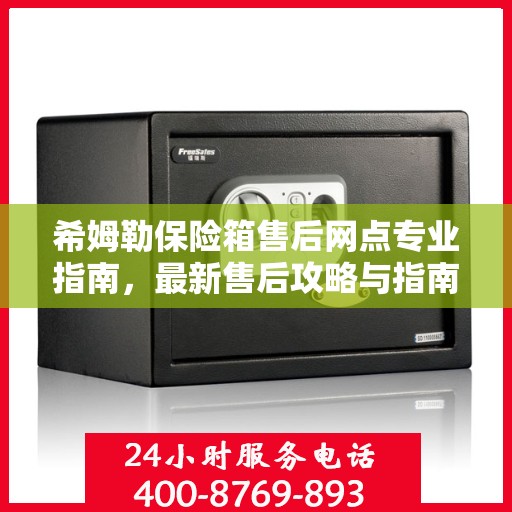 希姆勒保险箱售后网点专业指南，最新售后攻略与指南