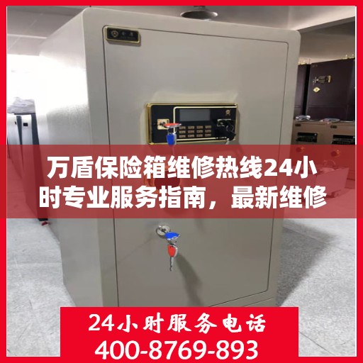 万盾保险箱维修热线24小时专业服务指南，最新维修攻略与电话速查