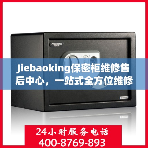 Jiebaoking保密柜维修售后中心，一站式全方位维修攻略与指南