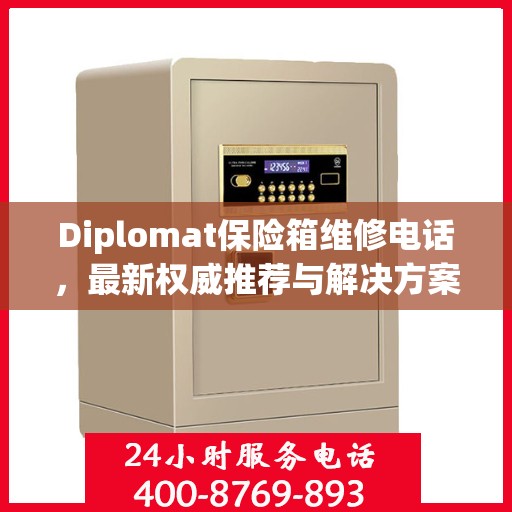 Diplomat保险箱维修电话，最新权威推荐与解决方案