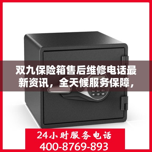 双九保险箱售后维修电话最新资讯，全天候服务保障，让您无忧！