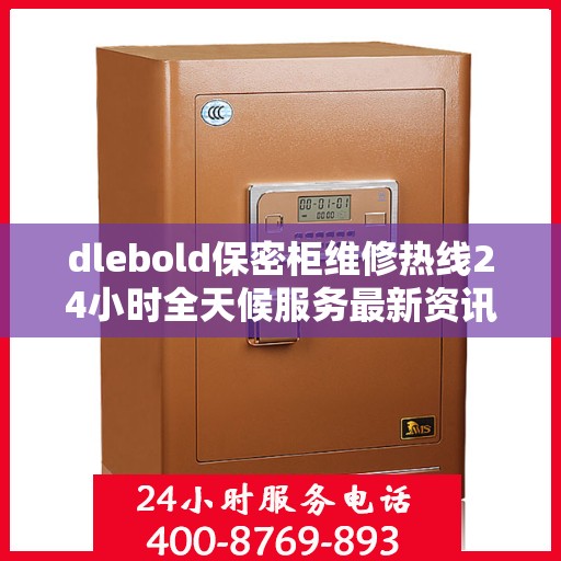 dlebold保密柜维修热线24小时全天候服务最新资讯