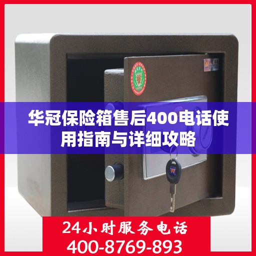 华冠保险箱售后400电话使用指南与详细攻略