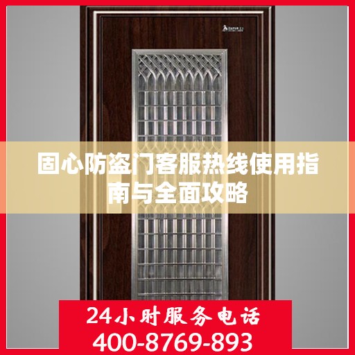 固心防盗门客服热线使用指南与全面攻略