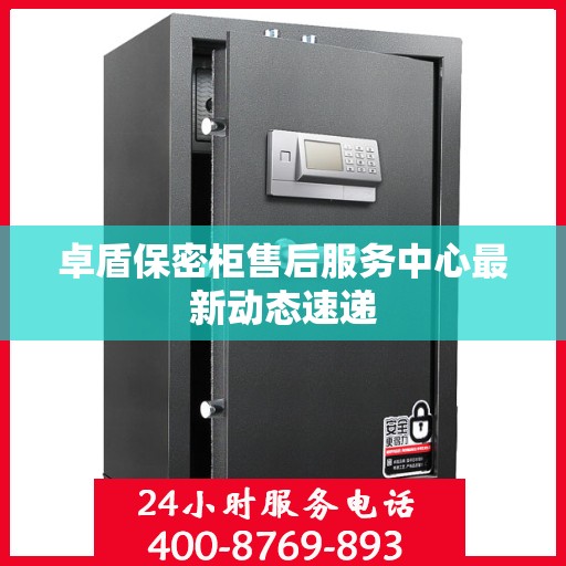 卓盾保密柜售后服务中心最新动态速递