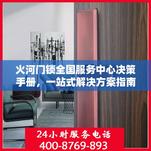 火河门锁全国服务中心决策手册，一站式解决方案指南