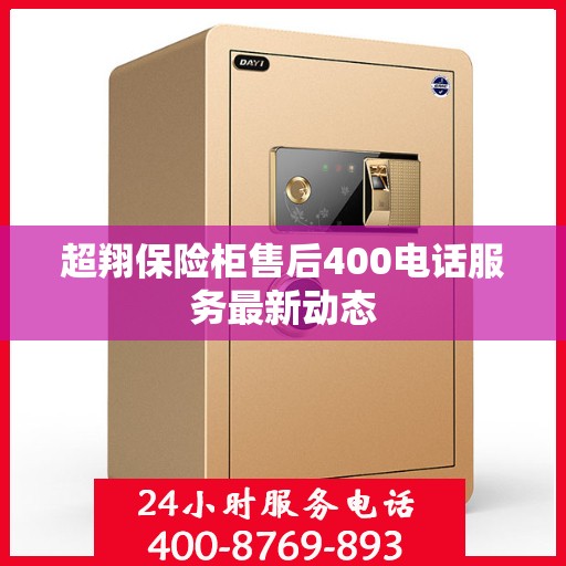 超翔保险柜售后400电话服务最新动态