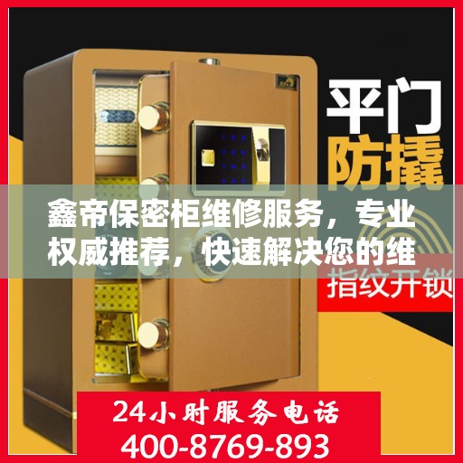 鑫帝保密柜维修服务，专业权威推荐，快速解决您的维修需求！