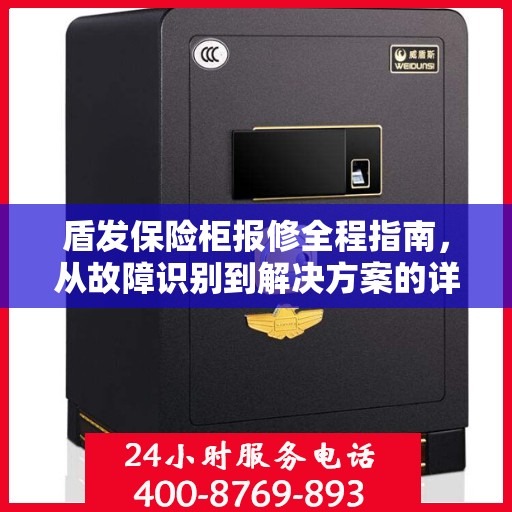 盾发保险柜报修全程指南，从故障识别到解决方案的详细攻略