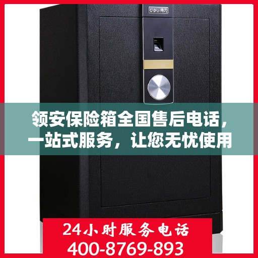 领安保险箱全国售后电话，一站式服务，让您无忧使用保险箱！