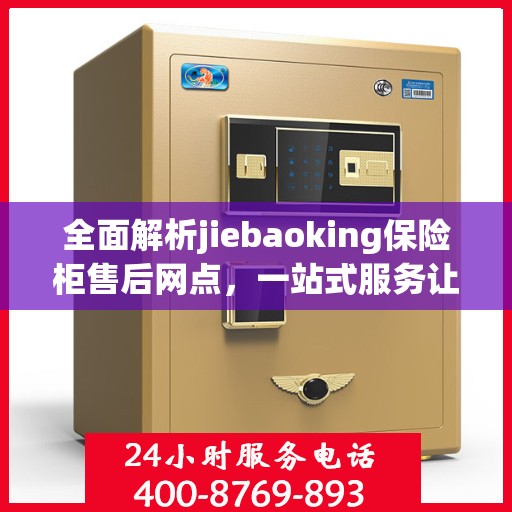 全面解析jiebaoking保险柜售后网点，一站式服务让您无忧！