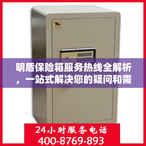 明盾保险箱服务热线全解析，一站式解决您的疑问和需求