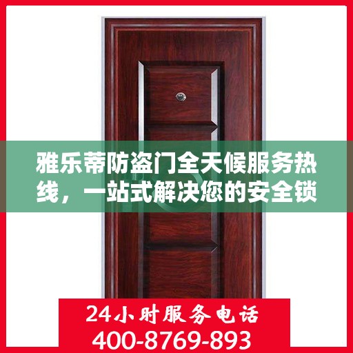 雅乐蒂防盗门全天候服务热线，一站式解决您的安全锁事