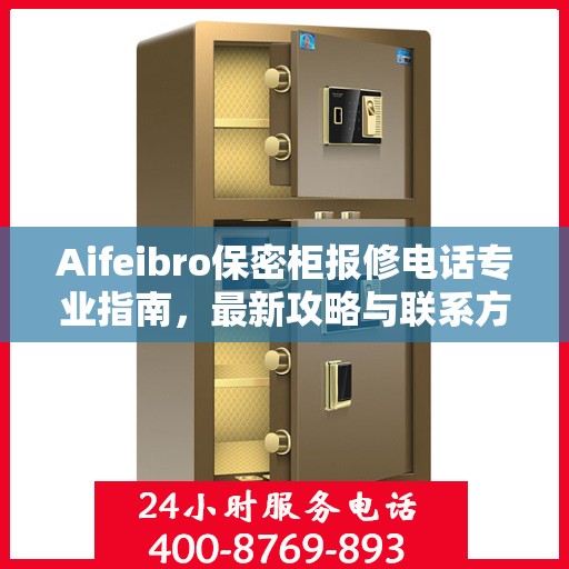 Aifeibro保密柜报修电话专业指南，最新攻略与联系方式