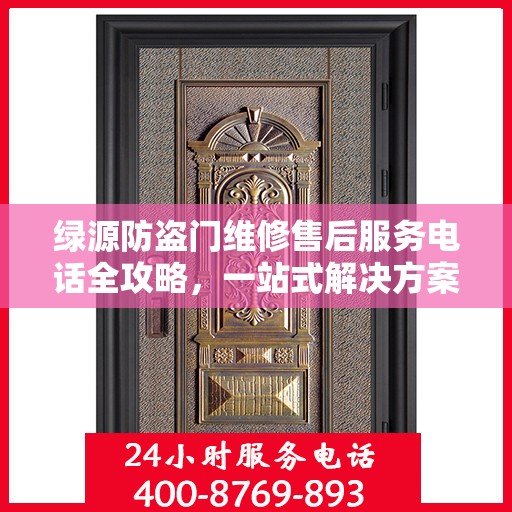 绿源防盗门维修售后服务电话全攻略，一站式解决方案与详细联系方式集合