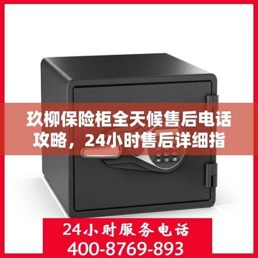 玖柳保险柜全天候售后电话攻略，24小时售后详细指南