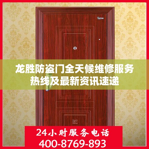 龙胜防盗门全天候维修服务热线及最新资讯速递