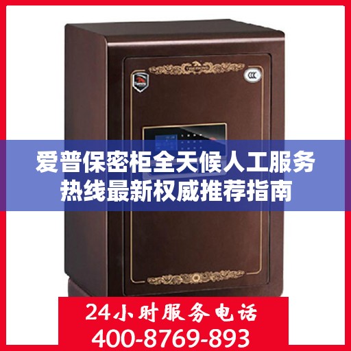 爱普保密柜全天候人工服务热线最新权威推荐指南