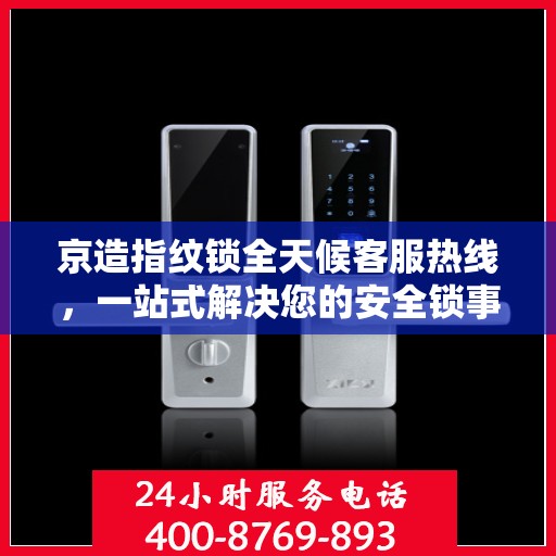 京造指纹锁全天候客服热线，一站式解决您的安全锁事需求