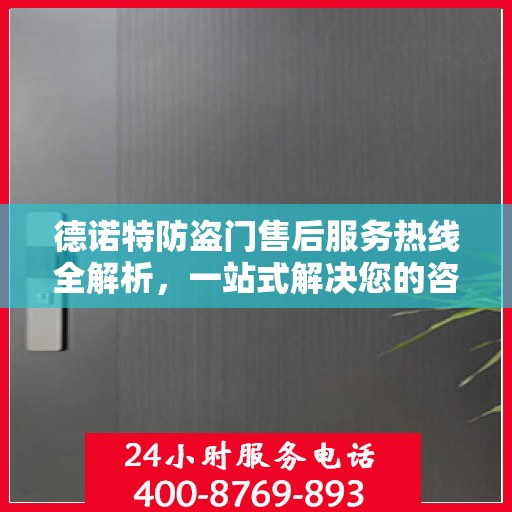 德诺特防盗门售后服务热线全解析，一站式解决您的咨询与问题