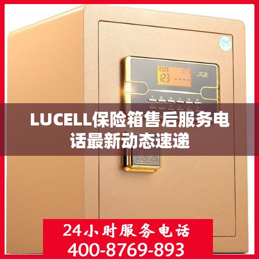 LUCELL保险箱售后服务电话最新动态速递