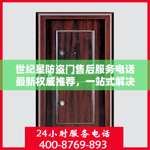 世纪星防盗门售后服务电话最新权威推荐，一站式解决方案，贴心服务保障您的安全门户！