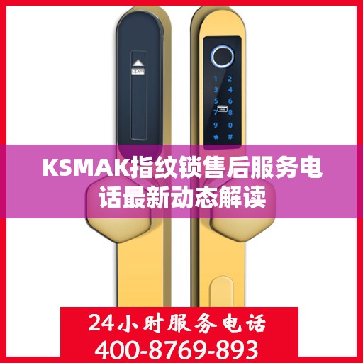 KSMAK指纹锁售后服务电话最新动态解读