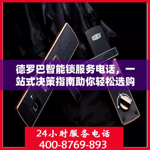 德罗巴智能锁服务电话，一站式决策指南助你轻松选购！