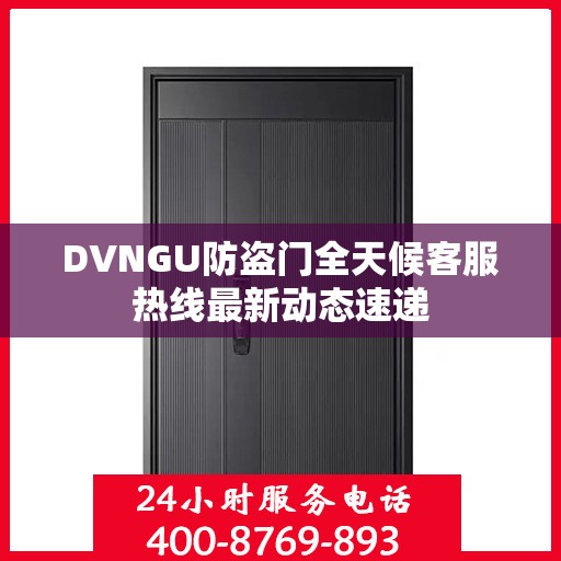 DVNGU防盗门全天候客服热线最新动态速递