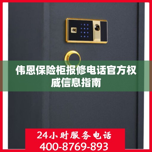伟恩保险柜报修电话官方权威信息指南