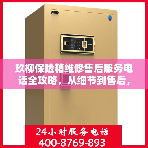 玖柳保险箱维修售后服务电话全攻略，从细节到售后，一站式解决方案！
