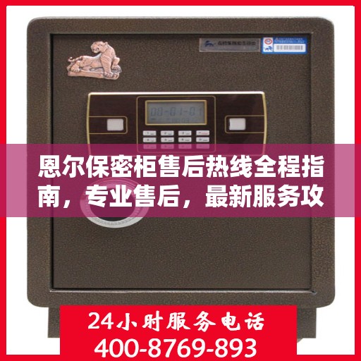 恩尔保密柜售后热线全程指南，专业售后，最新服务攻略