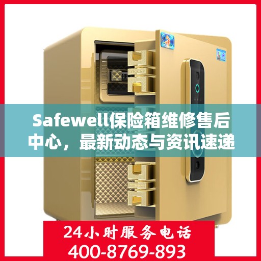 Safewell保险箱维修售后中心，最新动态与资讯速递