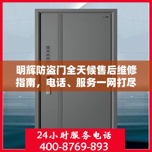 明辉防盗门全天候售后维修指南，电话、服务一网打尽