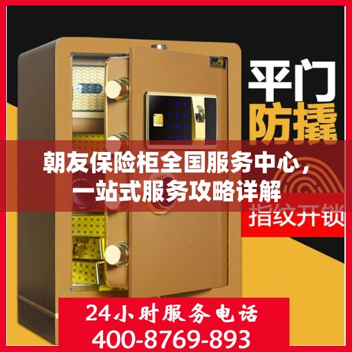朝友保险柜全国服务中心，一站式服务攻略详解
